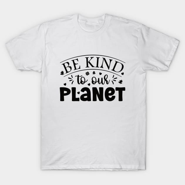 Be Kind To Our Planet - Best Earth Day Quotes T-Shirt by Vishal Sannyashi